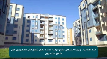 مدة إضافية.. وزارة الإسكان تمنح فرصة جديدة لحجز شقق لكل المصريين قبل إغلاق التسجيل